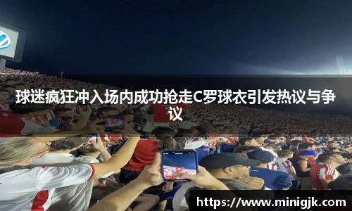 球迷疯狂冲入场内成功抢走C罗球衣引发热议与争议