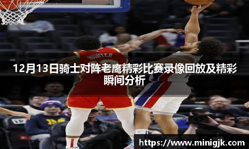 12月13日骑士对阵老鹰精彩比赛录像回放及精彩瞬间分析